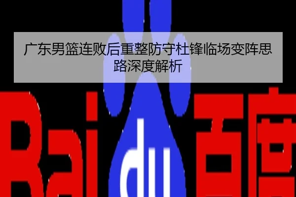 广东男篮连败后重整防守杜锋临场变阵思路深度解析