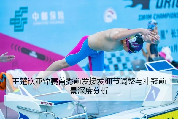 王楚钦亚锦赛首秀前发接发细节调整与冲冠前景深度分析